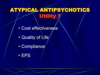 • Cost effectiveness
• Quality of Life
• Compliance
• EPS
ATYPICAL ANTIPSYCHOTICS
Utility ?
 