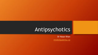 Antipsychotics
Dr Nasar Khan
mnsk@queensu.ca
 