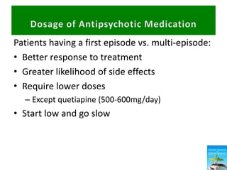 Patients having a first episode vs. multi-episode:
• Better response to treatment
• Greater likelihood of side effects
• Require lower doses
– Except quetiapine (500-600mg/day)
• Start low and go slow
 