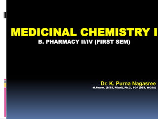MEDICINAL CHEMISTRY I
B. PHARMACY II/IV (FIRST SEM)
Dr. K. Purna Nagasree
M.Pharm. (BITS, Pilani), Ph.D., PDF (DST, WOSA)
 