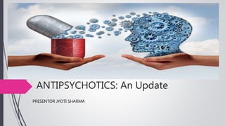 ANTIPSYCHOTICS: An Update
PRESENTOR JYOTI SHARMA
 