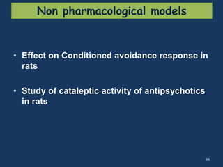 Non pharmacological models 
• Effect on Conditioned avoidance response in 
rats 
• Study of cataleptic activity of antipsychotics 
in rats 
34 
 