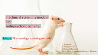 Preclinical screening models
for
Anti-psychotic activity.
Subject: Pharmacology screening methods
A.Surendhar
B.Pharm IVYear
College of pharmacy
Jaya college of paramedical sciences ,Chennai.
 