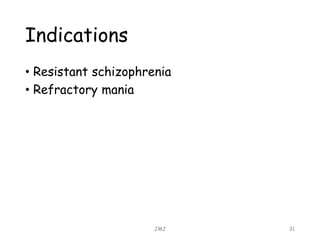 Indications
• Resistant schizophrenia
• Refractory mania
JMJ 31
 