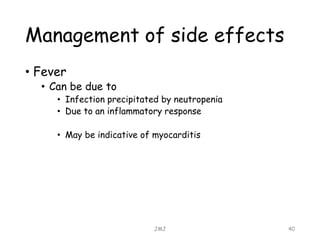 Management of side effects
• Fever
• Can be due to
• Infection precipitated by neutropenia
• Due to an inflammatory response
• May be indicative of myocarditis
JMJ 40
 