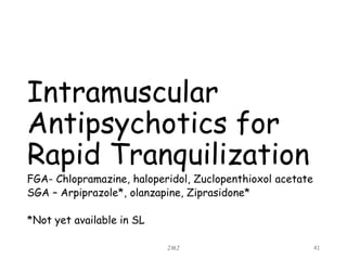 Intramuscular
Antipsychotics for
Rapid Tranquilization
FGA- Chlopramazine, haloperidol, Zuclopenthioxol acetate
SGA – Arpiprazole*, olanzapine, Ziprasidone*
*Not yet available in SL
JMJ 41
 