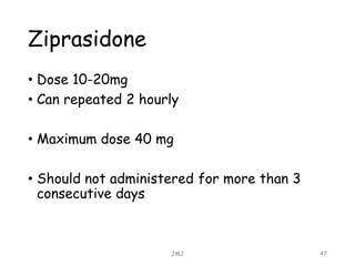 Ziprasidone
• Dose 10-20mg
• Can repeated 2 hourly
• Maximum dose 40 mg
• Should not administered for more than 3
consecutive days
JMJ 47
 