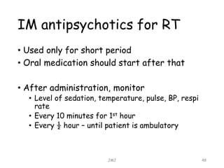 IM antipsychotics for RT
• Used only for short period
• Oral medication should start after that
• After administration, monitor
• Level of sedation, temperature, pulse, BP, respi
rate
• Every 10 minutes for 1st hour
• Every ½ hour – until patient is ambulatory
JMJ 48
 