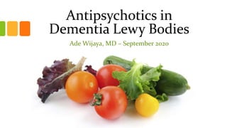 Antipsychotics in
Dementia Lewy Bodies
Ade Wijaya, MD – September 2020
 