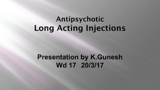Antipsychotic
Long Acting Injections
Presentation by K.Gunesh
Wd 17 20/3/17
 