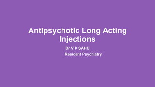 Antipsychotic Long Acting
Injections
Dr V K SAHU
Resident Psychiatry
 
