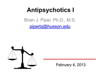 Antipsychotics I
Brian J. Piper, Ph.D., M.S.
   piperbj@husson.edu




                February 4, 2013
 