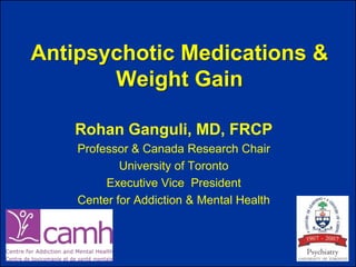 Antipsychotic Medications &
       Weight Gain

    Rohan Ganguli, MD, FRCP
    Professor & Canada Research Chair
            University of Toronto
         Executive Vice President
    Center for Addiction & Mental Health
 