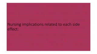 Nursing implications related to each side
effect:
 