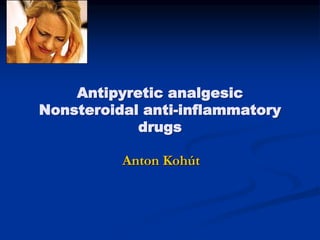 Antipyretic analgesic
Nonsteroidal anti-inflammatory
drugs
Anton Kohút
 