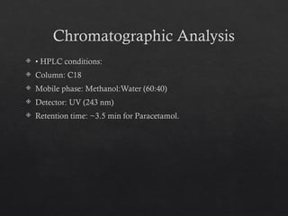Chromatographic Analysis
 • HPLC conditions:
 Column: C18
 Mobile phase: Methanol:Water (60:40)
 Detector: UV (243 nm)
 Retention time: ~3.5 min for Paracetamol.
 