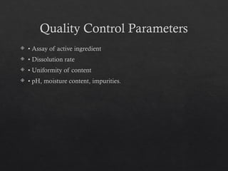 Quality Control Parameters
 • Assay of active ingredient
 • Dissolution rate
 • Uniformity of content
 • pH, moisture content, impurities.
 