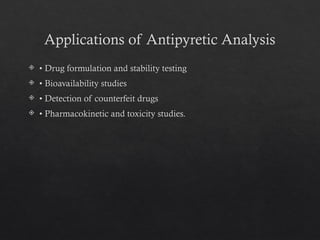 Applications of Antipyretic Analysis
 • Drug formulation and stability testing
 • Bioavailability studies
 • Detection of counterfeit drugs
 • Pharmacokinetic and toxicity studies.
 