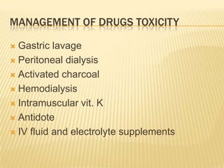 MANAGEMENT OF DRUGS TOXICITY

 Gastric lavage
 Peritoneal dialysis

 Activated charcoal

 Hemodialysis

 Intramuscular vit. K

 Antidote

 IV fluid and electrolyte supplements
 