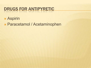 DRUGS FOR ANTIPYRETIC

 Aspirin
 Paracetamol / Acetaminophen
 