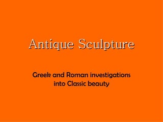 Antique Sculpture Greek and Roman investigations into Classic beauty 