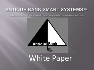 Antique Bank Smart Systems™where we accept your poverty and risk deposit  at opening  account  White Paper 