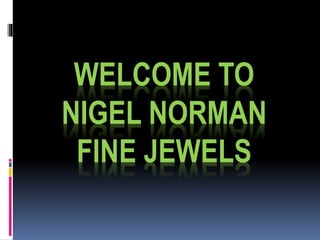 WELCOME TO
NIGEL NORMAN
FINE JEWELS
 