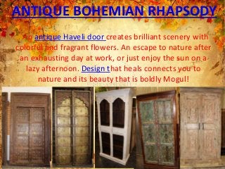 ANTIQUE BOHEMIAN RHAPSODY
Mogulinterior
. An antique Haveli door creates brilliant scenery with
colorful and fragrant flowers. An escape to nature after
an exhausting day at work, or just enjoy the sun on a
lazy afternoon. Design that heals connects you to
nature and its beauty that is boldly Mogul!
 