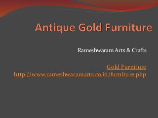 Rameshwaram Arts & Crafts
Gold Furniture
http://www.rameshwaramarts.co.in/furniture.php
 