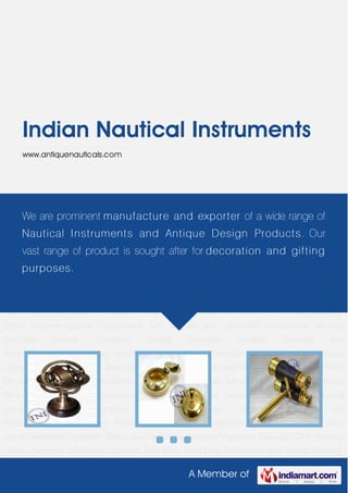 A Member of
Indian Nautical Instruments
www.antiquenauticals.com
Amilliary Spheres Ash Trays Binoculars Bookend Boottel Opener Diving Helmets Doors
Knockers Focus Lights Handbells Handheld
Telescopes Keychains Lanterns Magnifiers Nauticals Gifts Parthole
Clocks Partholes Sandtimers Sextants Ship Bells Tabel Bells Telescopes With Stands Walking
Sticks Wooden games Compasses with wooden box Gimbaled Compasses Nautical
compass Pocket compass Sundial compass Amilliary Spheres Ash
Trays Binoculars Bookend Boottel Opener Diving Helmets Doors Knockers Focus
Lights Handbells Handheld Telescopes Keychains Lanterns Magnifiers Nauticals Gifts Parthole
Clocks Partholes Sandtimers Sextants Ship Bells Tabel Bells Telescopes With Stands Walking
Sticks Wooden games Compasses with wooden box Gimbaled Compasses Nautical
compass Pocket compass Sundial compass Amilliary Spheres Ash
Trays Binoculars Bookend Boottel Opener Diving Helmets Doors Knockers Focus
Lights Handbells Handheld Telescopes Keychains Lanterns Magnifiers Nauticals Gifts Parthole
Clocks Partholes Sandtimers Sextants Ship Bells Tabel Bells Telescopes With Stands Walking
Sticks Wooden games Compasses with wooden box Gimbaled Compasses Nautical
compass Pocket compass Sundial compass Amilliary Spheres Ash
Trays Binoculars Bookend Boottel Opener Diving Helmets Doors Knockers Focus
Lights Handbells Handheld Telescopes Keychains Lanterns Magnifiers Nauticals Gifts Parthole
Clocks Partholes Sandtimers Sextants Ship Bells Tabel Bells Telescopes With Stands Walking
We are prominent manufacture and exporter of a wide range of
Nautical Instruments and Antique Design Products. Our
vast range of product is sought after for decoration and gifting
purposes.
 