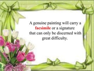 A genuine painting will carry a
    facsimile or a signature
that can only be discerned with
        great difficulty.
 