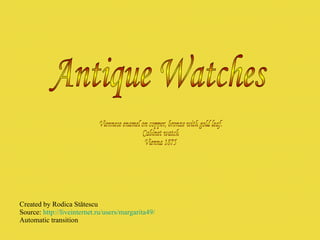 Created by Rodica St ătescu Source:  http://liveinternet.ru/users/margarita49/ Automatic transition Antique Watches Viennese enamel on copper, bronze with gold leaf. Cabinet watch Vienna 1875 