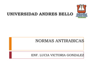 NORMAS ANTIRABICAS
ENF. LUCIA VICTORIA GONZALEZ
UNIVERSIDAD ANDRES BELLO
 