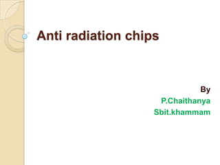 Anti radiation chips


                              By
                    P.Chaithanya
                   Sbit.khammam
 