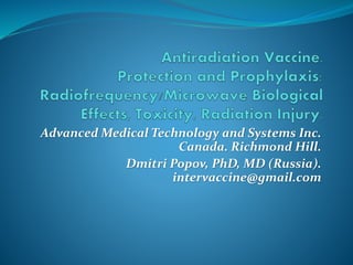 Advanced Medical Technology and Systems Inc. 
Canada. Richmond Hill. 
Dmitri Popov, PhD, MD (Russia). 
intervaccine@gmail.com 
 