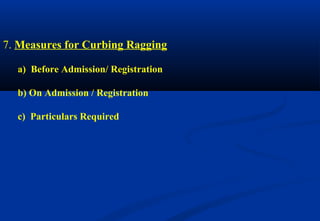 7. Measures for Curbing Ragging 
a) Before Admission/ Registration 
b) On Admission / Registration 
c) Particulars Required 
 