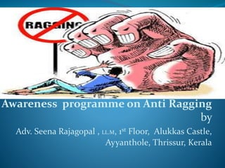 Awareness programme on Anti Ragging
by
Adv. Seena Rajagopal , LL.M, 1st Floor, Alukkas Castle,
Ayyanthole, Thrissur, Kerala
 