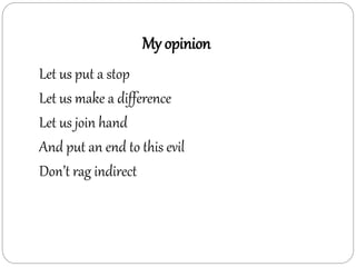 My opinion
Let us put a stop
Let us make a difference
Let us join hand
And put an end to this evil
Don’t rag indirect
 