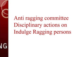 Anti ragging committee
Disciplinary actions on
Indulge Ragging persons
 