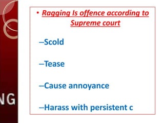 • Ragging Is offence according to
Supreme court
–Scold
–Tease
–Cause annoyance
–Harass with persistent c
 