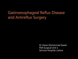 Gastroesophageal Reflux Disease
and Antireflux Surgery
Dr Hasan Muhammad Saeed
PGR Surgical Unit-1
Services Hospital, Lahore
 