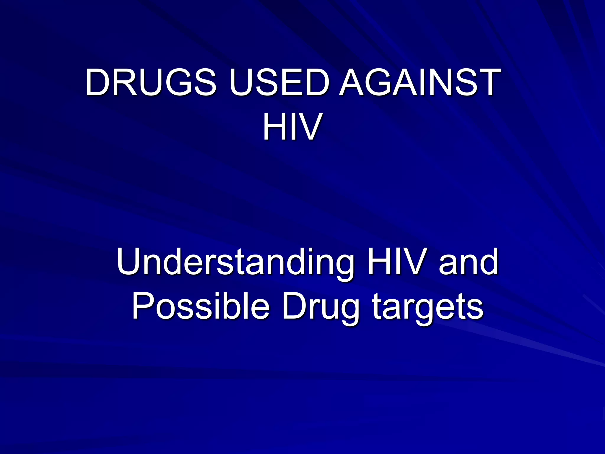 Understanding HIV and
Possible Drug targets
DRUGS USED AGAINST
HIV
 