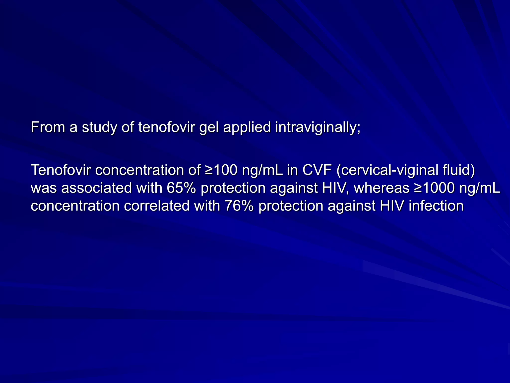 From a study of tenofovir gel applied intraviginally;
Tenofovir concentration of ≥100 ng/mL in CVF (cervical-viginal fluid)
was associated with 65% protection against HIV, whereas ≥1000 ng/mL
concentration correlated with 76% protection against HIV infection
 