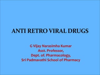 ANTI RETRO VIRAL DRUGS
G Vijay Narasimha Kumar
Asst. Professor,
Dept. of. Pharmacology,
Sri Padmavathi School of Pharmacy
 