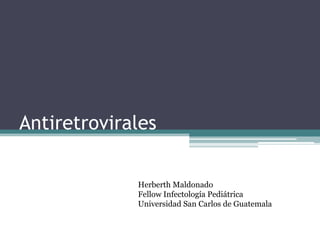 Antiretrovirales
Herberth Maldonado
Fellow Infectología Pediátrica
Universidad San Carlos de Guatemala

 