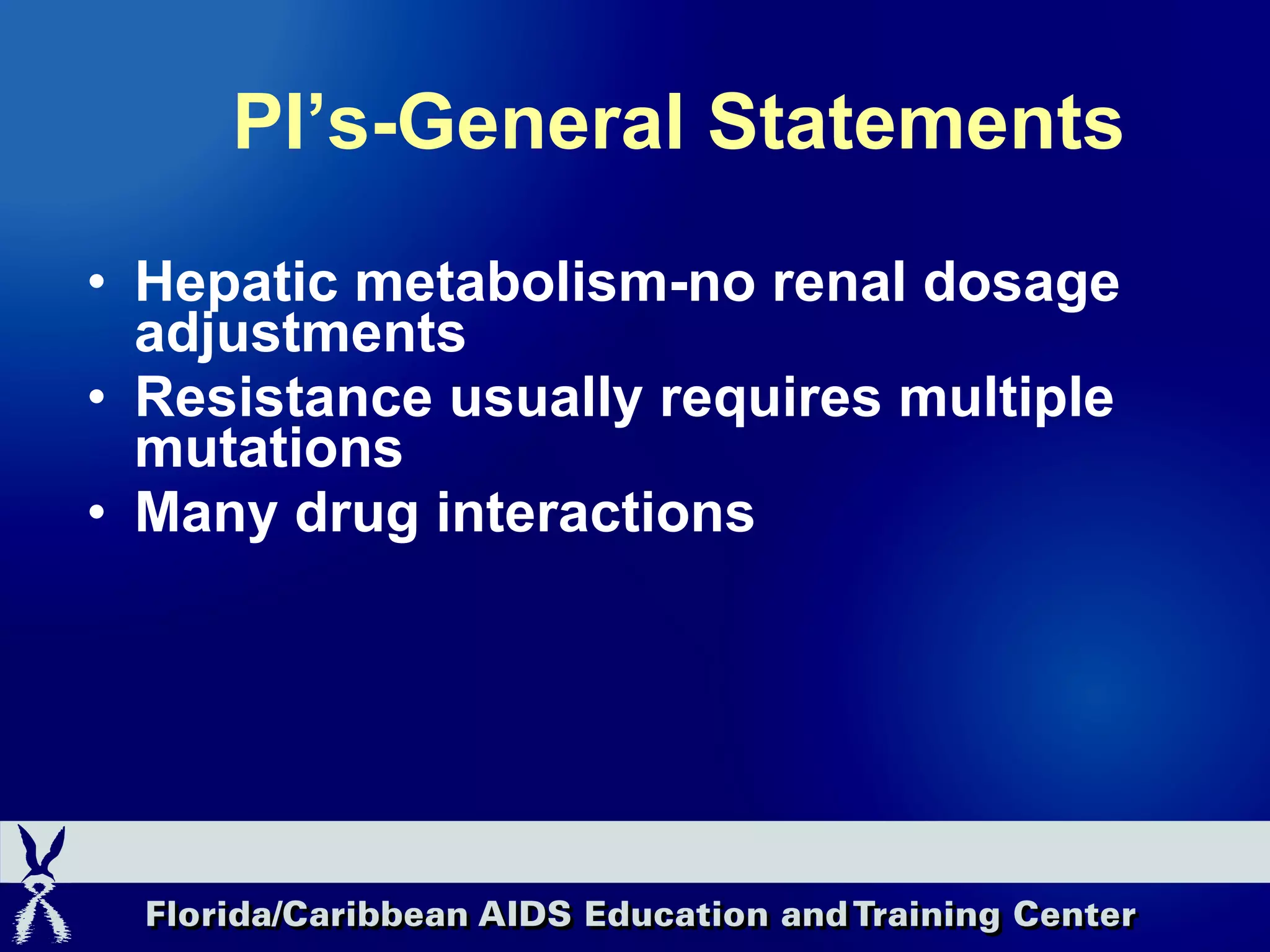PI’s-General Statements Hepatic metabolism-no renal dosage adjustments Resistance usually requires multiple mutations Many drug interactions 