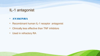 IL-1 antagonist
• ANAKINRA
• Recombinant human IL-1 receptor antagonist
• Clinically less effective than TNF inhibitors
• Used in refractory RA
 