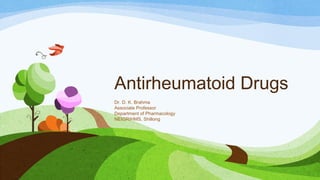 Antirheumatoid Drugs
Dr. D. K. Brahma
Associate Professor
Department of Pharmacology
NEIGRIHMS, Shillong
 
