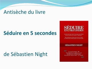 Antisèche du livre  Séduire en 5 secondes  de Sébastien Night 