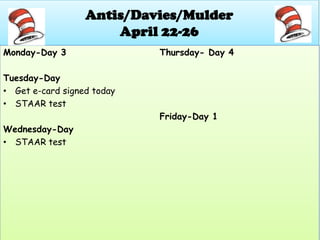 Antis/Davies/Mulder
April 22-26
Monday-Day 3
Tuesday-Day
• Get e-card signed today
• STAAR test
Wednesday-Day
• STAAR test
Thursday- Day 4
Friday-Day 1
 